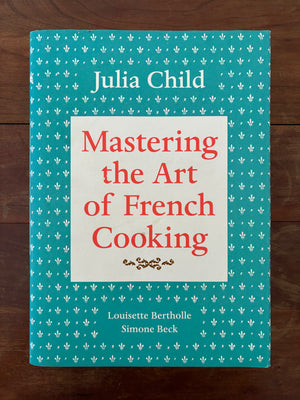Mastering the Art of French Cooking by Julia Child, Louisette Bertholle, & Simone Beck